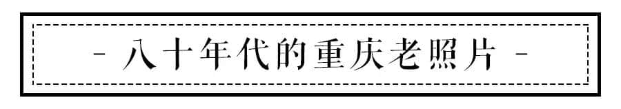 90张老照片，带你看完重庆曾经的故事，张张都是回忆…