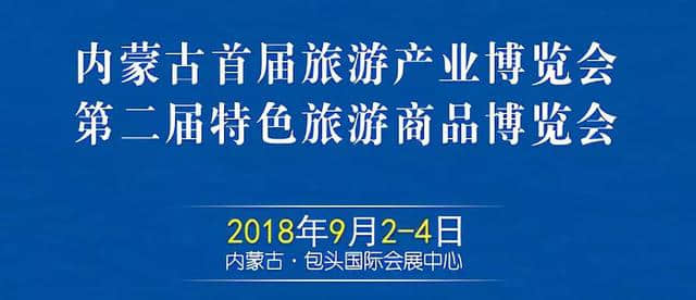 「年度重磅」2018首届内蒙古旅游产业博览会9月2日包头盛大开幕！